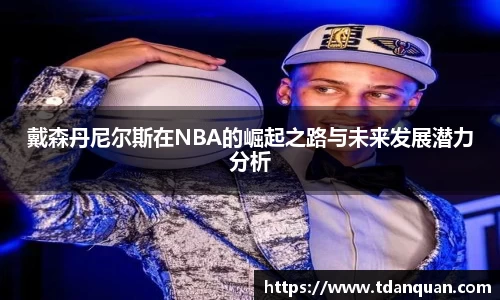 戴森丹尼尔斯在NBA的崛起之路与未来发展潜力分析