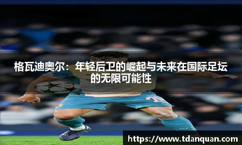 格瓦迪奥尔：年轻后卫的崛起与未来在国际足坛的无限可能性