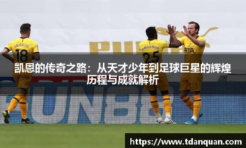 凯恩的传奇之路：从天才少年到足球巨星的辉煌历程与成就解析