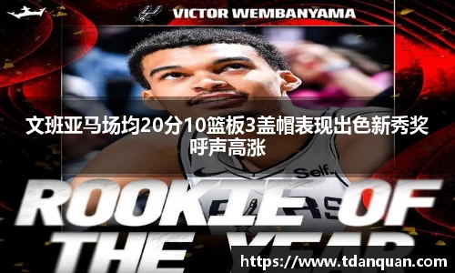 文班亚马场均20分10篮板3盖帽表现出色新秀奖呼声高涨