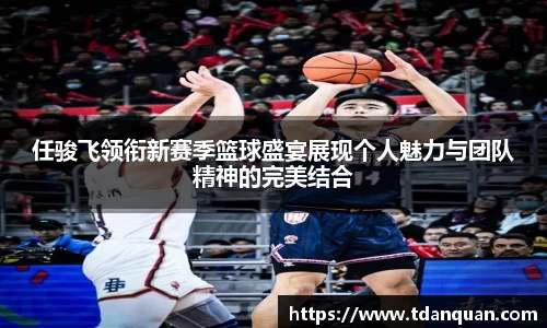 任骏飞领衔新赛季篮球盛宴展现个人魅力与团队精神的完美结合