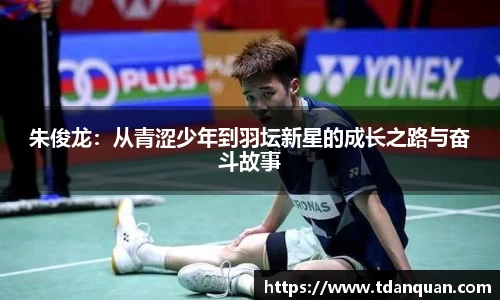 朱俊龙：从青涩少年到羽坛新星的成长之路与奋斗故事